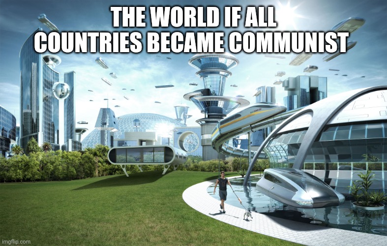 Futuristic Utopia | THE WORLD IF ALL COUNTRIES BECAME COMMUNIST | image tagged in futuristic utopia | made w/ Imgflip meme maker