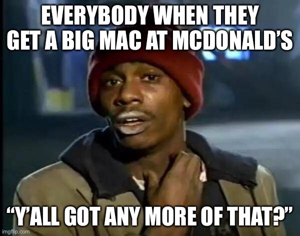 Y'all Got Any More Of That | EVERYBODY WHEN THEY GET A BIG MAC AT MCDONALD’S; “Y’ALL GOT ANY MORE OF THAT?” | image tagged in memes,y'all got any more of that | made w/ Imgflip meme maker