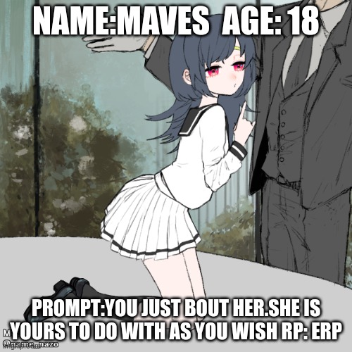 NAME:MAVES  AGE: 18; PROMPT:YOU JUST BOUT HER.SHE IS YOURS TO DO WITH AS YOU WISH RP: ERP | made w/ Imgflip meme maker