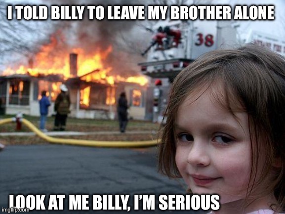 Italian sisters | I TOLD BILLY TO LEAVE MY BROTHER ALONE; LOOK AT ME BILLY, I’M SERIOUS | image tagged in memes,disaster girl,bully,burn baby burn | made w/ Imgflip meme maker