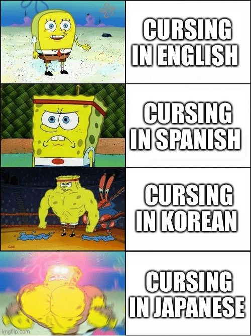 Cool title | CURSING IN ENGLISH; CURSING IN SPANISH; CURSING IN KOREAN; CURSING IN JAPANESE | image tagged in sponge finna commit muder | made w/ Imgflip meme maker