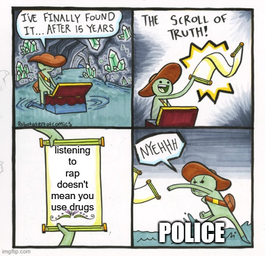 The Scroll Of Truth Meme | listening to rap doesn't mean you use drugs; POLICE | image tagged in memes,the scroll of truth | made w/ Imgflip meme maker