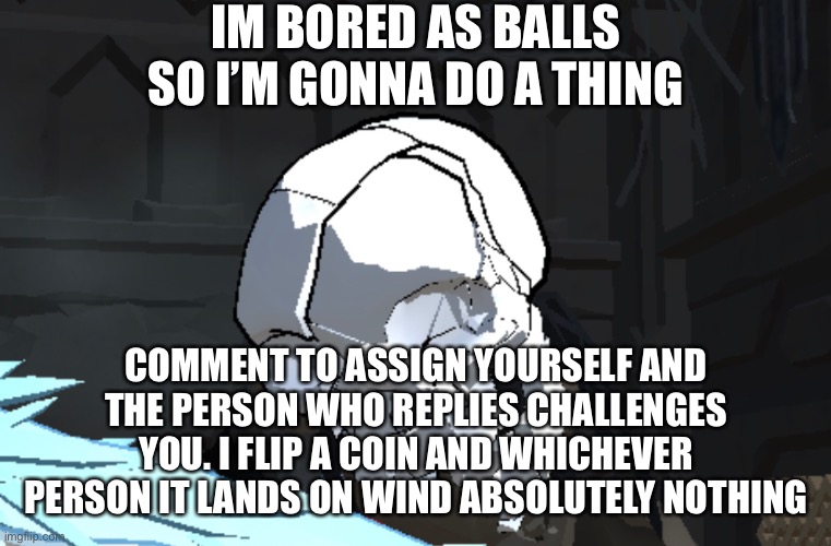 Wind = wins (autocorrect is some ass) | IM BORED AS BALLS SO I’M GONNA DO A THING; COMMENT TO ASSIGN YOURSELF AND THE PERSON WHO REPLIES CHALLENGES YOU. I FLIP A COIN AND WHICHEVER PERSON IT LANDS ON WIND ABSOLUTELY NOTHING | image tagged in the,balls,the final showdown,trending,msmg,something idfk | made w/ Imgflip meme maker