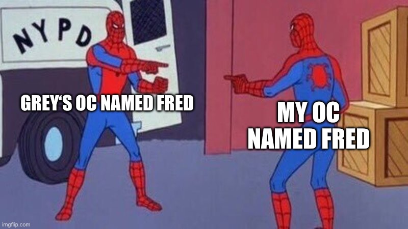 THEY HAVE THE SAME NAME! Not sure yours is a bear that keeps on getting called FazBear tho- | GREY‘S OC NAMED FRED; MY OC NAMED FRED | image tagged in spiderman pointing at spiderman | made w/ Imgflip meme maker