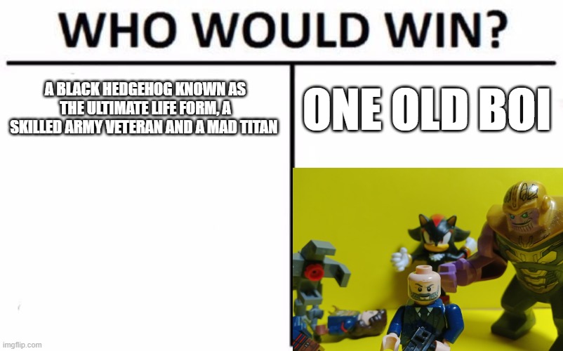 Who Would Win? Meme | A BLACK HEDGEHOG KNOWN AS THE ULTIMATE LIFE FORM, A SKILLED ARMY VETERAN AND A MAD TITAN; ONE OLD BOI | image tagged in memes,who would win | made w/ Imgflip meme maker