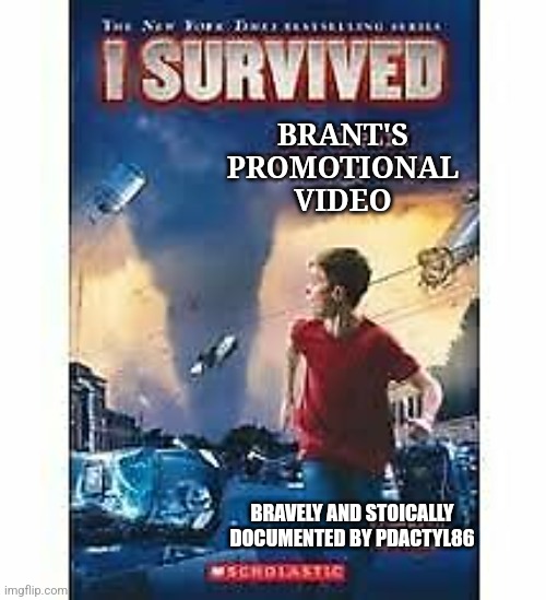 I survived Brant's video | BRANT'S
PROMOTIONAL
VIDEO; BRAVELY AND STOICALLY DOCUMENTED BY PDACTYL86 | image tagged in i survived,brant | made w/ Imgflip meme maker