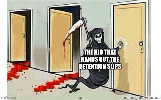 relatable? | THE KID THAT HANDS OUT THE DETENTION SLIPS | image tagged in grim reaper knocking door | made w/ Imgflip meme maker
