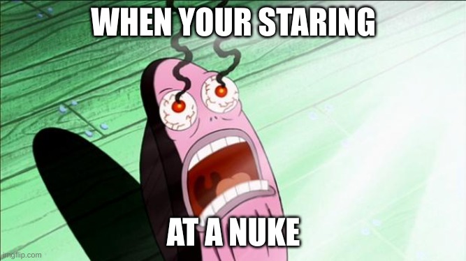 there goes my cornea | WHEN YOUR STARING; AT A NUKE | image tagged in spongebob my eyes | made w/ Imgflip meme maker