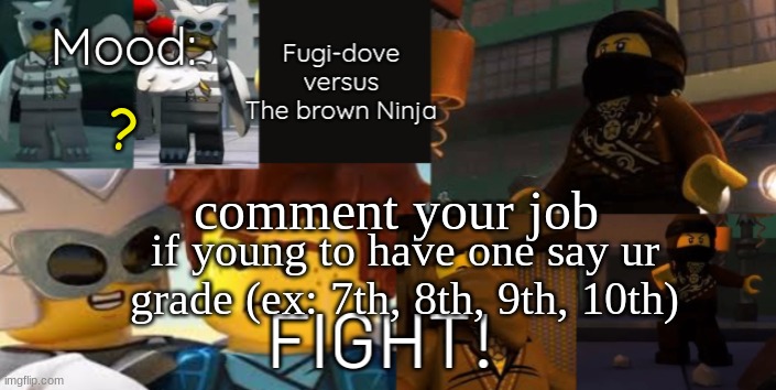 FDVTBN Temp 2.0 | ? comment your job; if young to have one say ur grade (ex: 7th, 8th, 9th, 10th) | image tagged in fdvtbn temp 2 0 | made w/ Imgflip meme maker