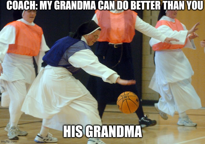 yea | COACH: MY GRANDMA CAN DO BETTER THAN YOU; HIS GRANDMA | image tagged in in the name of the lord i'm finna brake them ankles sister mary | made w/ Imgflip meme maker