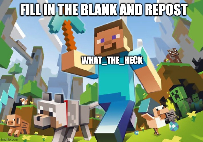 (Mod Note: Reposts of this image in this stream are not allowed and will not be approved) | FILL IN THE BLANK AND REPOST; WHAT_THE_HECK | image tagged in minecraft | made w/ Imgflip meme maker