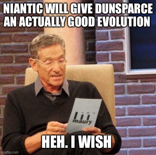 Maury Lie Detector Meme | NIANTIC WILL GIVE DUNSPARCE AN ACTUALLY GOOD EVOLUTION; HEH. I WISH | image tagged in memes,maury lie detector | made w/ Imgflip meme maker