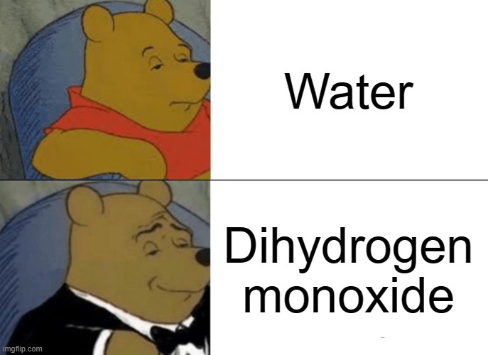 ㅤ | Water; Dihydrogen monoxide | image tagged in memes,tuxedo winnie the pooh | made w/ Imgflip meme maker