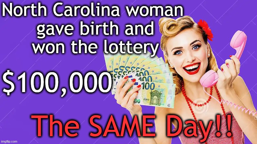 She used her sons' birthdays to pick her numbers & gave birth to a daughter. | North Carolina woman 

gave birth and

won the lottery; $100,000; The SAME Day!! | image tagged in fun,good luck,lucky,lottery,north carolina,birth | made w/ Imgflip meme maker