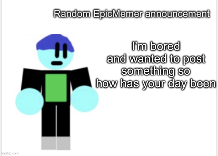 Hello | I’m bored and wanted to post something so how has your day been | image tagged in epicmemer announcement | made w/ Imgflip meme maker