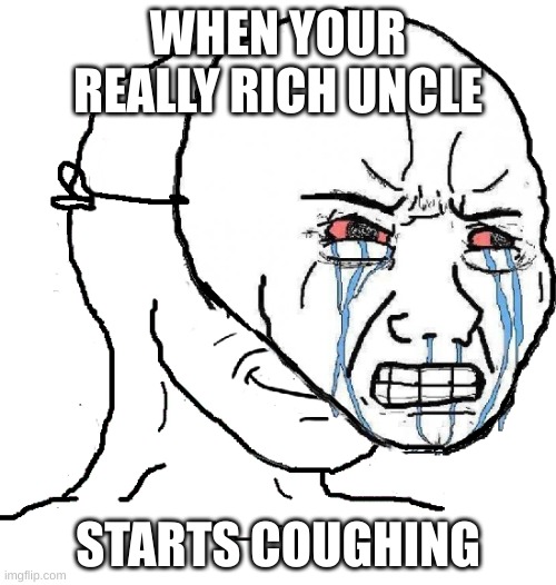 well, we need the money | WHEN YOUR REALLY RICH UNCLE; STARTS COUGHING | image tagged in guy with happy face crying mask | made w/ Imgflip meme maker