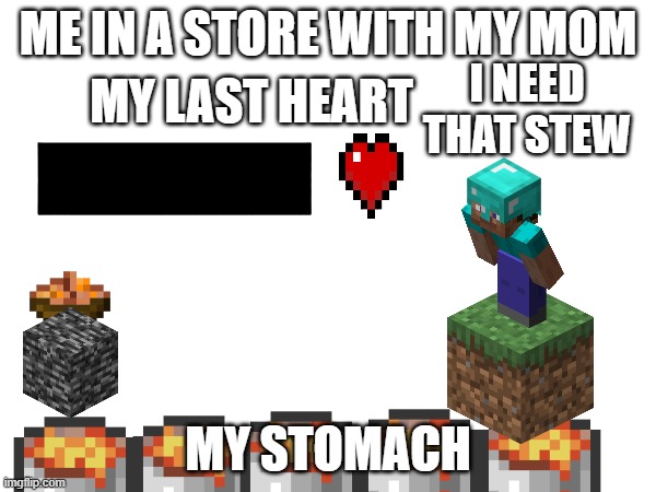minecraft | ME IN A STORE WITH MY MOM; I NEED THAT STEW; MY LAST HEART; MY STOMACH | image tagged in minecraft,so true,funny,memes,certified bruh moment | made w/ Imgflip meme maker