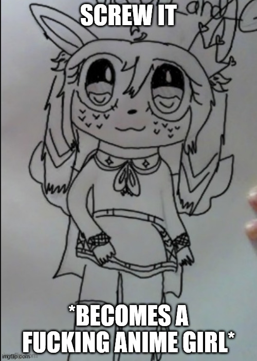 royal sylceon drawn by unicorn eevee | SCREW IT; *BECOMES A FUCKING ANIME GIRL* | image tagged in royal sylceon drawn by unicorn eevee | made w/ Imgflip meme maker