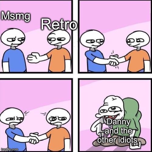 From what I know no one is trying to get him banned | Retro; Msmg; Danny and the other idiots | image tagged in handshake comic | made w/ Imgflip meme maker