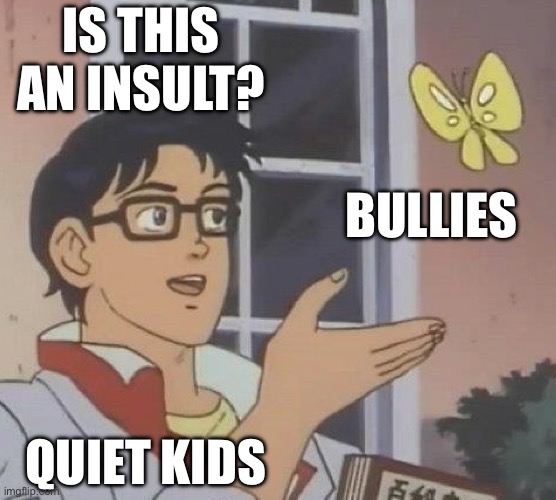 Is This A Pigeon Meme | IS THIS AN INSULT? BULLIES; QUIET KIDS | image tagged in memes,is this a pigeon | made w/ Imgflip meme maker