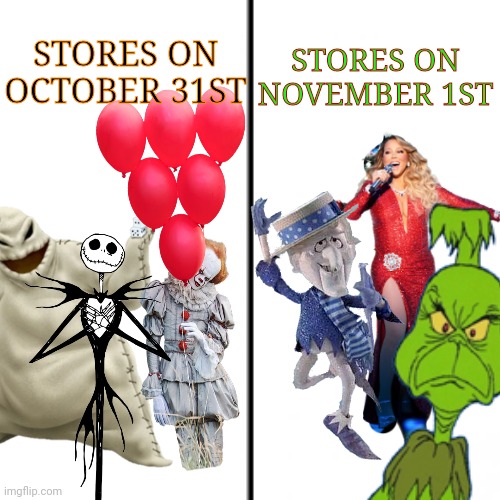 You can't deny it |  STORES ON NOVEMBER 1ST; STORES ON OCTOBER 31ST | image tagged in christmas,halloween,mariah carey,pennywise,nightmare before christmas,the grinch | made w/ Imgflip meme maker