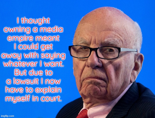 Bad luck Rupert. | I thought owning a media empire meant I could get away with saying whatever I want.
But due to a lawsuit I now
have to explain
myself in court. | image tagged in rupert murdoch,right wing,biased media,why you always lying | made w/ Imgflip meme maker