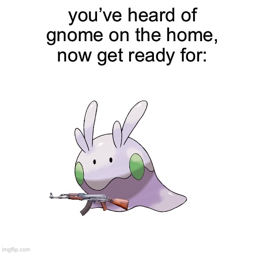 you’ve heard of gnome on the home, now get ready for: | made w/ Imgflip meme maker