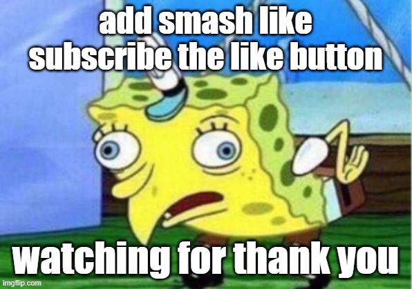 Mocking Spongebob | add smash like subscribe the like button; watching for thank you | image tagged in memes,mocking spongebob | made w/ Imgflip meme maker