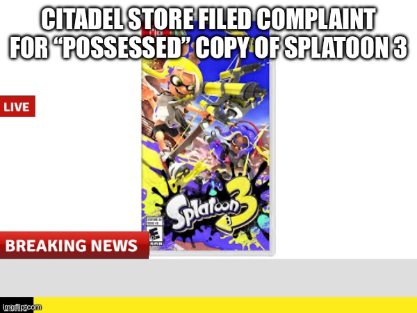 CITADEL STORE FILED COMPLAINT FOR “POSSESSED” COPY OF SPLATOON 3 | made w/ Imgflip meme maker