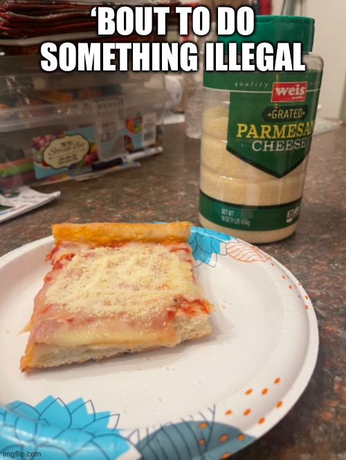 This feels very much illegal | ‘BOUT TO DO SOMETHING ILLEGAL | image tagged in illegal,pizza | made w/ Imgflip meme maker