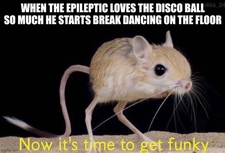 He never seemed to stop though...Still goin at it | WHEN THE EPILEPTIC LOVES THE DISCO BALL SO MUCH HE STARTS BREAK DANCING ON THE FLOOR | image tagged in now it s time to get funky | made w/ Imgflip meme maker