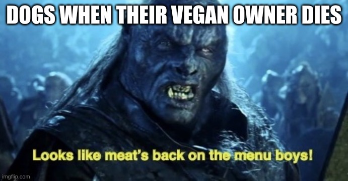 Looks like meat’s back on the menu boys! | DOGS WHEN THEIR VEGAN OWNER DIES | image tagged in looks like meat s back on the menu boys | made w/ Imgflip meme maker