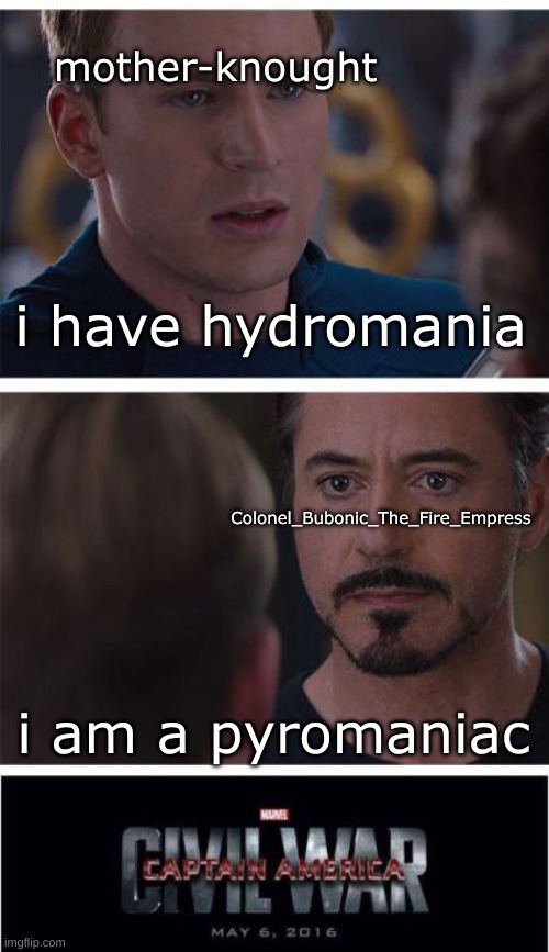 Marvel Civil War 1 Meme | mother-knought; i have hydromania; Colonel_Bubonic_The_Fire_Empress; i am a pyromaniac | image tagged in memes,marvel civil war 1 | made w/ Imgflip meme maker