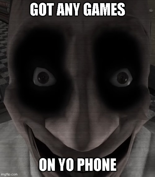 Got Any Games On Yo Phone? | GOT ANY GAMES; ON YO PHONE | image tagged in spooky | made w/ Imgflip meme maker