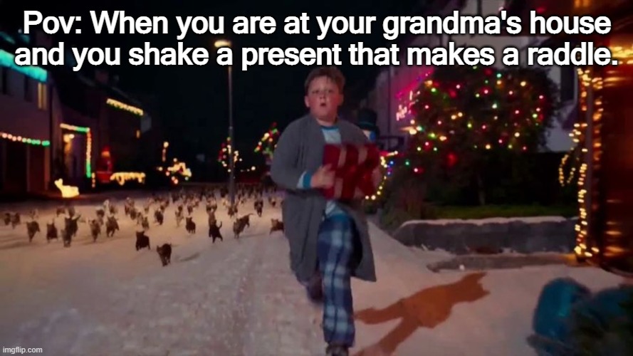 When You shake a present and the cats come running | Pov: When you are at your grandma's house and you shake a present that makes a raddle. | image tagged in memes | made w/ Imgflip meme maker