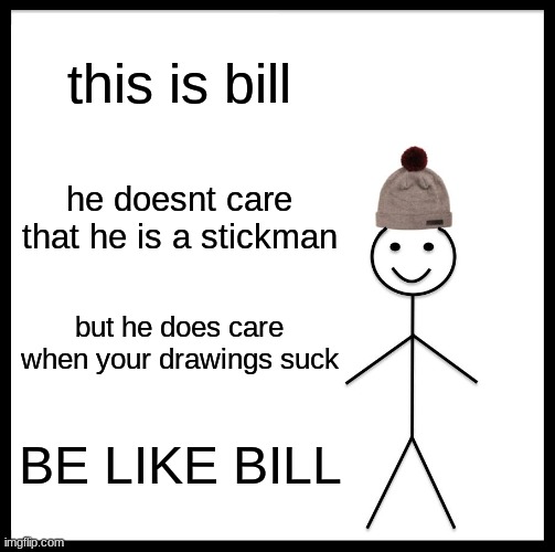 Be Like Bill | this is bill; he doesnt care that he is a stickman; but he does care when your drawings suck; BE LIKE BILL | image tagged in memes,be like bill | made w/ Imgflip meme maker