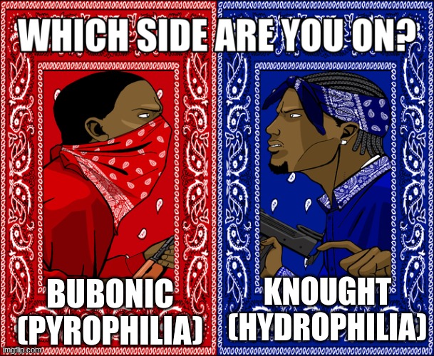 WHICH SIDE ARE YOU ON? | BUBONIC (PYROPHILIA); KNOUGHT (HYDROPHILIA) | image tagged in which side are you on | made w/ Imgflip meme maker