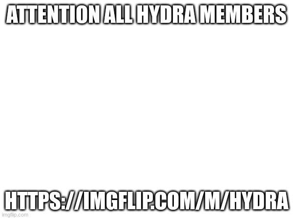 https://imgflip.com/m/Hydra | ATTENTION ALL HYDRA MEMBERS; HTTPS://IMGFLIP.COM/M/HYDRA | made w/ Imgflip meme maker