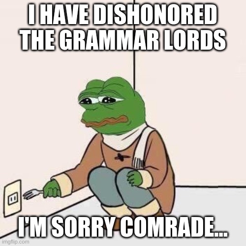 Sad Pepe Suicide | I HAVE DISHONORED THE GRAMMAR LORDS I'M SORRY COMRADE... | image tagged in sad pepe suicide | made w/ Imgflip meme maker