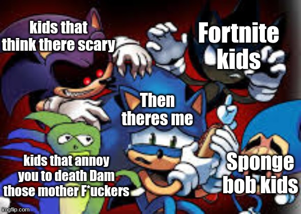 Yo | Fortnite kids; kids that think there scary; Then theres me; Sponge bob kids; kids that annoy you to death Dam those mother F*uckers | image tagged in scared sonic | made w/ Imgflip meme maker