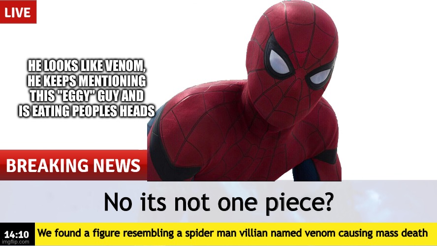 Even spiderman dont know | HE LOOKS LIKE VENOM, HE KEEPS MENTIONING THIS "EGGY" GUY AND IS EATING PEOPLES HEADS; No its not one piece? We found a figure resembling a spider man villian named venom causing mass death | image tagged in breaking news template | made w/ Imgflip meme maker