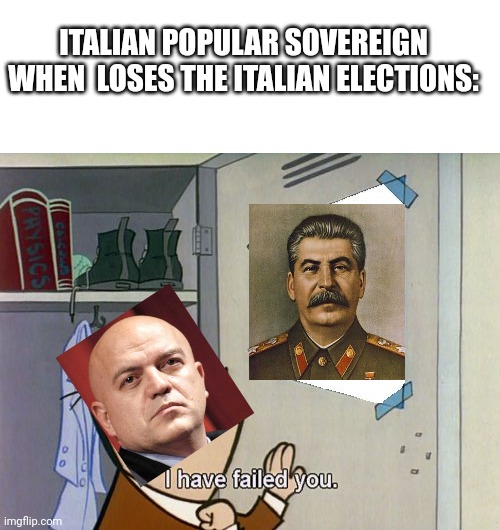 Marco rizzo you lose! | ITALIAN POPULAR SOVEREIGN WHEN  LOSES THE ITALIAN ELECTIONS: | image tagged in i have failed you,italy,italians,communism,worrying stalin | made w/ Imgflip meme maker