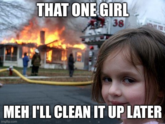 Disaster Girl Meme | THAT ONE GIRL; MEH I'LL CLEAN IT UP LATER | image tagged in memes,disaster girl | made w/ Imgflip meme maker
