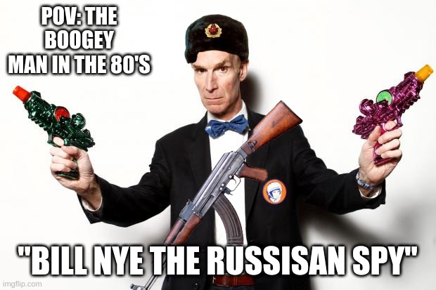 Its ok, captin commie dosen-  "Билл Най, научный парень" | POV: THE BOOGEY MAN IN THE 80'S; "BILL NYE THE RUSSISAN SPY" | image tagged in russian spy,bill nye | made w/ Imgflip meme maker