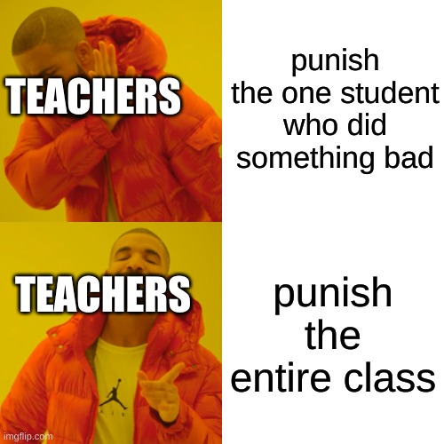relatable? did someone do this before? | punish the one student who did something bad; TEACHERS; punish the entire class; TEACHERS | image tagged in memes,drake hotline bling | made w/ Imgflip meme maker