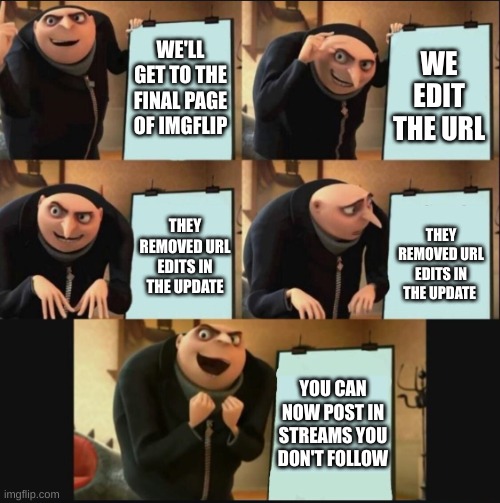 thanks for the update | WE'LL GET TO THE FINAL PAGE OF IMGFLIP; WE EDIT THE URL; THEY REMOVED URL EDITS IN THE UPDATE; THEY REMOVED URL EDITS IN THE UPDATE; YOU CAN NOW POST IN STREAMS YOU DON'T FOLLOW | image tagged in 5 panel gru meme,imgflip,update,memes | made w/ Imgflip meme maker