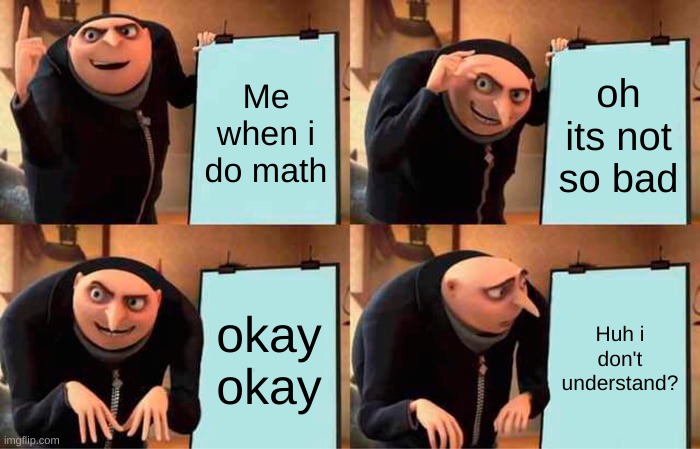 Gru's Plan | Me when i do math; oh its not so bad; okay okay; Huh i don't understand? | image tagged in memes,gru's plan | made w/ Imgflip meme maker