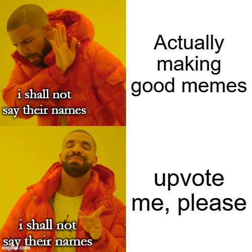 Drake Hotline Bling Meme | Actually making good memes; i shall not say their names; upvote me, please; i shall not say their names | image tagged in memes,drake hotline bling | made w/ Imgflip meme maker