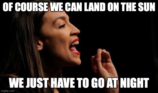 AOC | OF COURSE WE CAN LAND ON THE SUN; WE JUST HAVE TO GO AT NIGHT | image tagged in aoc,space | made w/ Imgflip meme maker