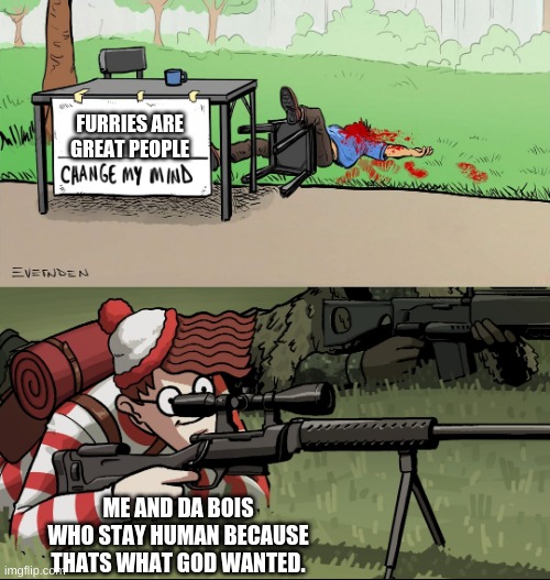 come at me furries, debate me. | FURRIES ARE GREAT PEOPLE; ME AND DA BOIS WHO STAY HUMAN BECAUSE THATS WHAT GOD WANTED. | image tagged in waldo snipes change my mind guy | made w/ Imgflip meme maker